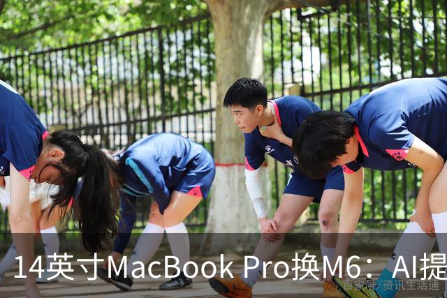 14英寸MacBook Pro换M6：AI提速13倍