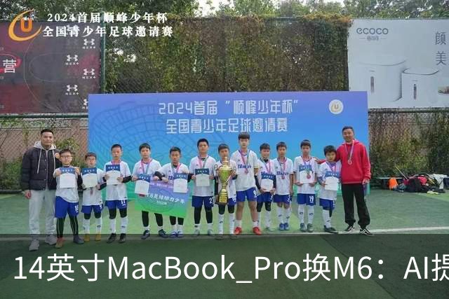 14英寸MacBook Pro换M6：AI提速13倍