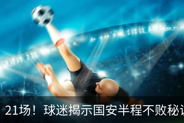 21场！球迷揭示国安半程不败秘诀：只因换下了他？