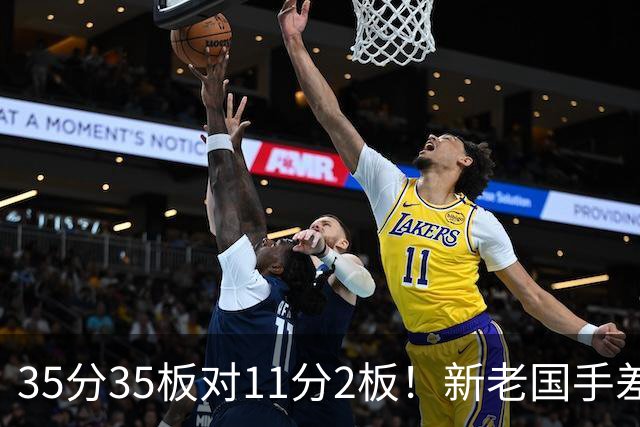 35分35板对11分2板！新老国手差距明显 国家队该请回周王？