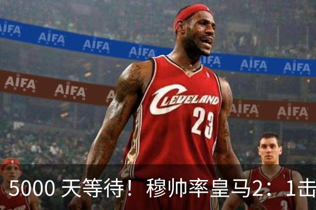 5000 天等待！穆帅率皇马2：1击败巴萨，连续6场对阵巴萨保持不败，跻身皇马队史传奇教练之列！