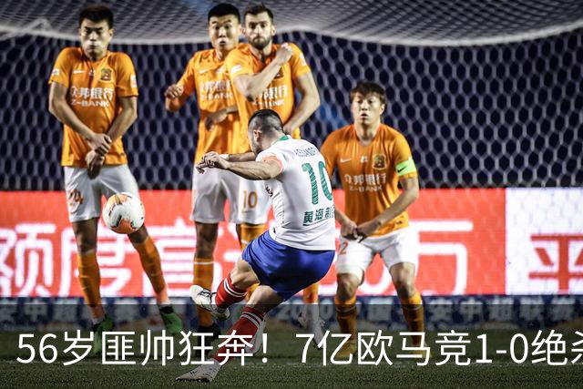 56岁匪帅狂奔！7亿欧马竞1-0绝杀斩5连胜 小蜘蛛5当替补首造进球