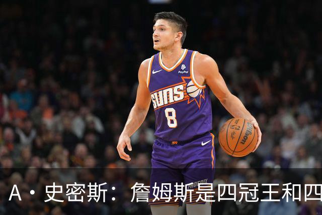 A·史密斯：詹姆斯是四冠王&四届MVP 他的领导力让76人凝聚在一起