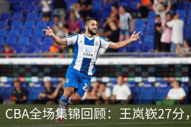 CBA全场集锦回顾：王岚嵚27分，山东大胜南京